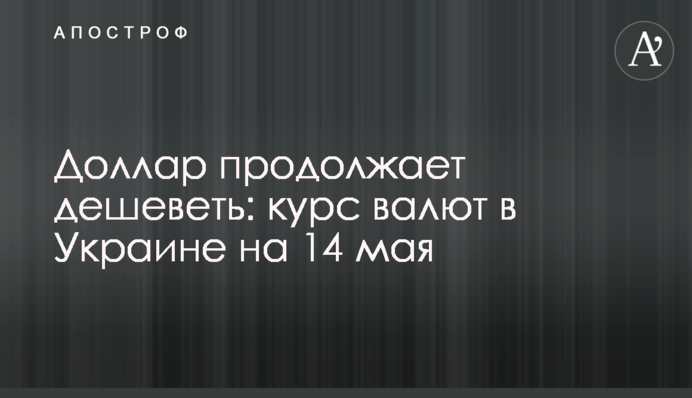 Долар продовжує дешевшати: курс валют в Україні на 14 травня