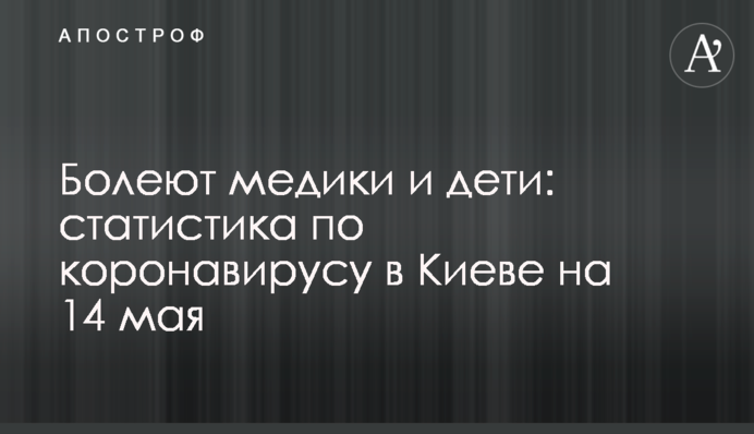 Хворіють медики і діти: статистика по коронавірусу в Києві на 14 травня