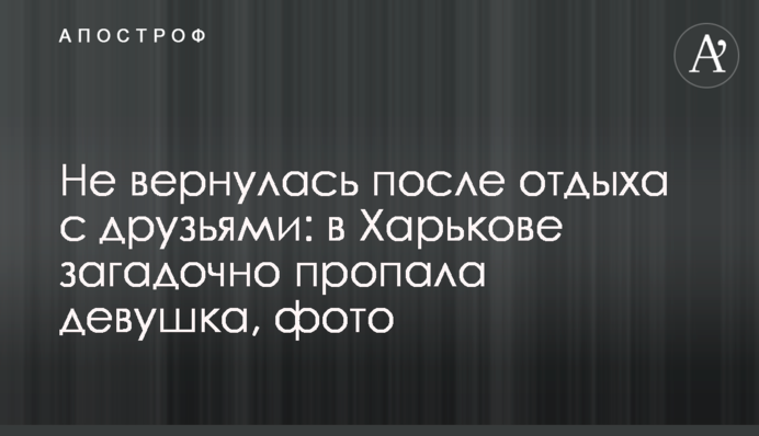 Не вернулась после отдыха с друзьями: в Харькове загадочно пропала девушка, фото