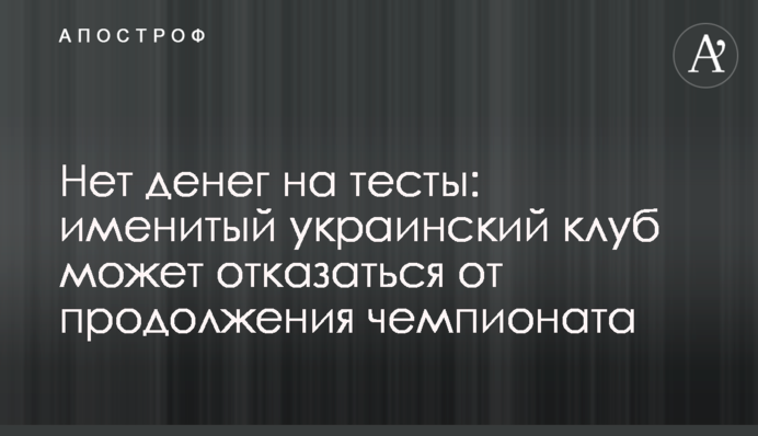 Немає грошей на тести: іменитий український клуб може відмовитися від продовження чемпіонату