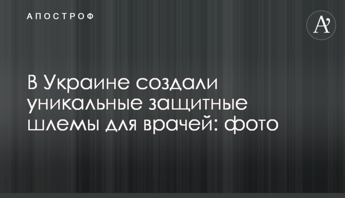 В Україні створили унікальні захисні шоломи для лікарів: фото