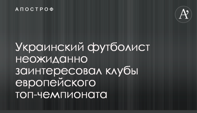 Украинский футболист неожиданно заинтересовал клубы европейского топ-чемпионата