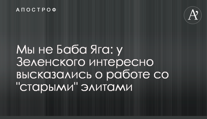 Ми не Баба Яга: у Зеленського цікаво висловилися про роботу зі "старими" елітами