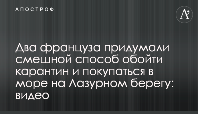 Два француза придумали смішний спосіб обійти карантин і купуватися в морі на Лазурному березі: відео