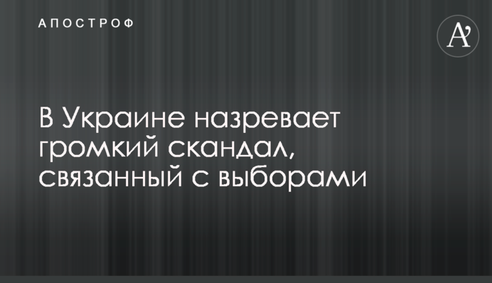 В Україні назріває гучний скандал, пов'язаний з виборами