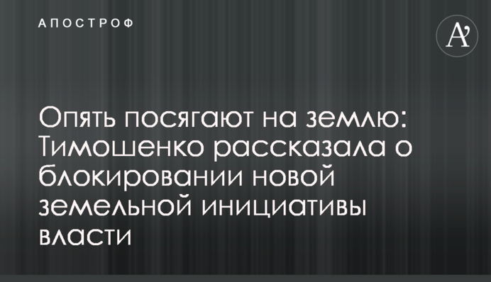 Опять посягают на землю: Тимошенко рассказала о блокировании новой земельной инициативы власти