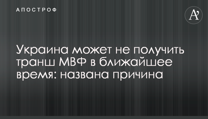 Украина может не получить транш МВФ в ближайшее время: названа причина
