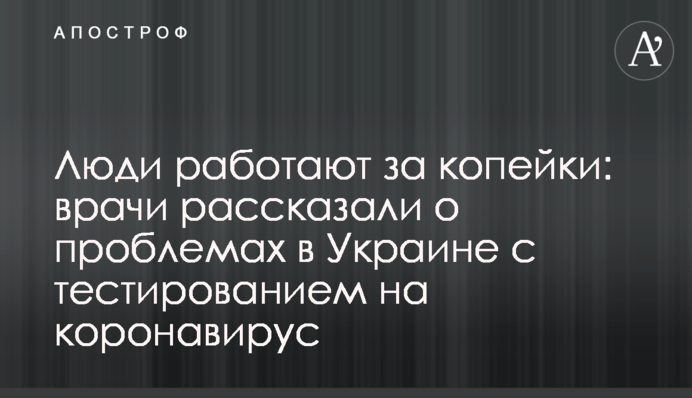 Люди працюють за копійки: лікарі розповіли про проблеми в Україні з тестуванням на коронавірус