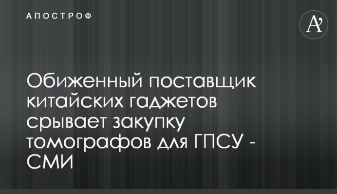 Обиженный поставщик китайских гаджетов срывает закупку томографов для ГПСУ - СМИ