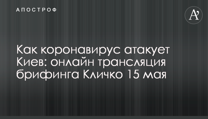 Как коронавирус атакует Киев: онлайн трансляция брифинга Кличко 15 мая