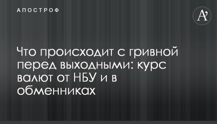 Що відбувається з гривнею перед вихідними: курс валют від НБУ і в обмінниках