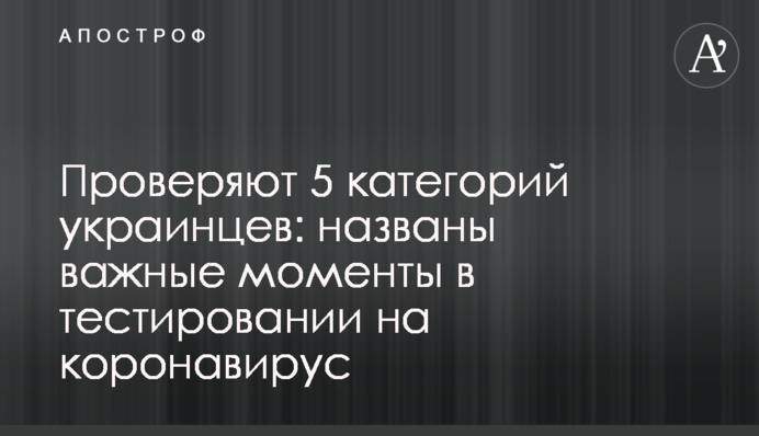 Перевіряють 5 категорій українців: названо важливі моменти в тестуванні на коронавірус