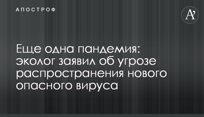 Еще одна пандемия: эколог заявил об угрозе распространения нового опасного вируса