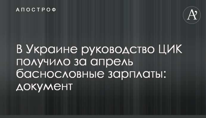 В Україні керівництво ЦВК отримало за квітень шалені зарплати: документ