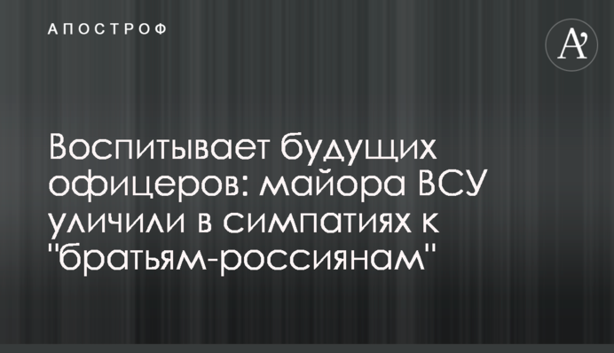Воспитывает будущих офицеров: майора ВСУ уличили в симпатиях к 