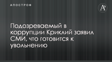 Подозреваемый в коррупции Криклий заявил СМИ, что готовится к увольнению
