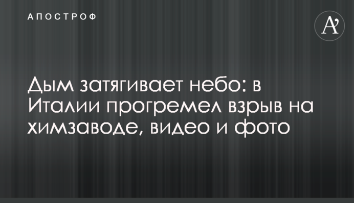 Дим затягує небо: в Італії прогримів вибух на хімзаводі, відео та фото