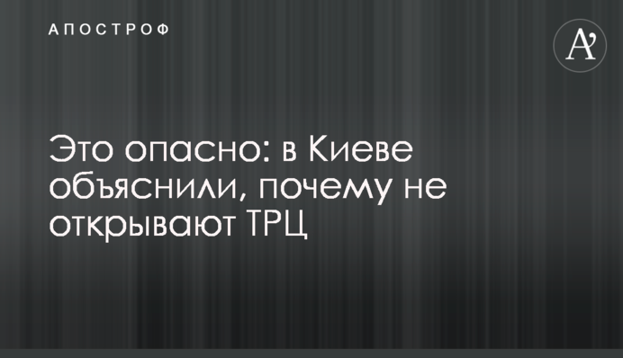 Це небезпечно: в Києві пояснили, чому не відкривають ТРЦ