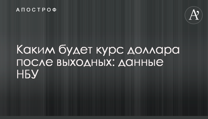 Каким будет курс доллара после выходных: данные НБУ