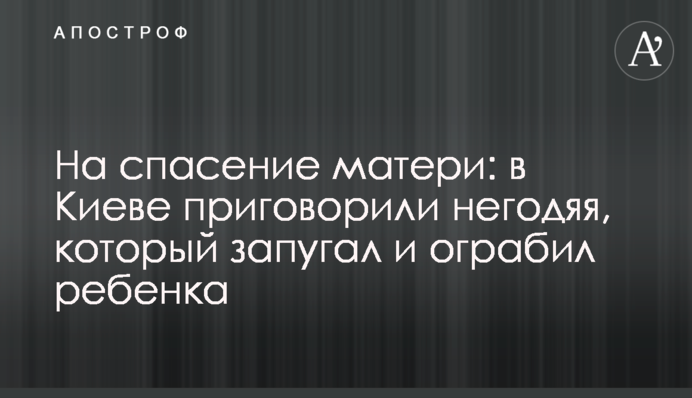 На порятунок матері: в Києві засудили негідника, який залякав і пограбував дитину