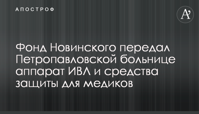 Фонд Новинського передав Петропавлівській лікарні апарат ШВЛ і засоби захисту для медиків