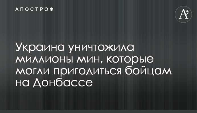 Украина уничтожила миллионы мин, которые могли пригодиться бойцам на Донбассе