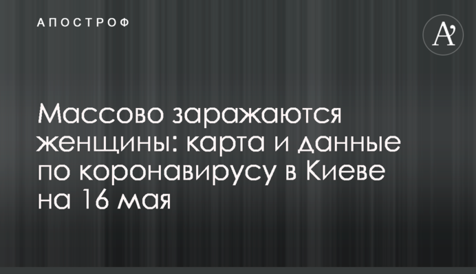 Масово заражаються жінки: карта і дані по коронавірусу в Києві на 16 травня