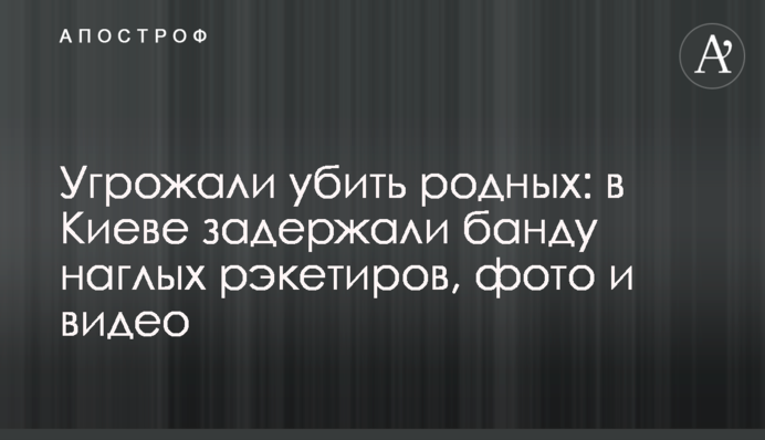Погрожували вбити рідних: в Києві затримали банду нахабних рекетирів, фото і відео