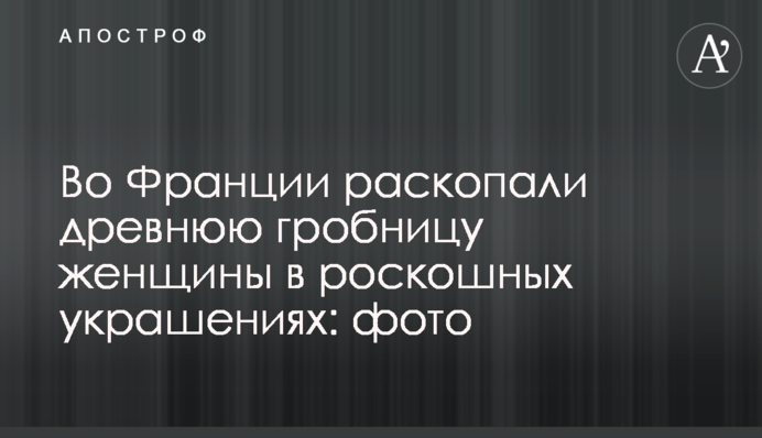 Во Франции раскопали древнюю гробницу женщины в роскошных украшениях: фото