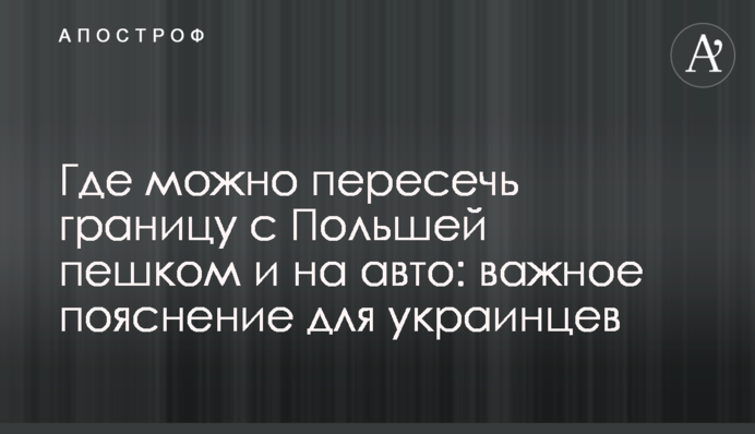 Де можна перетнути кордон з Польщею пішки та на авто: важливе пояснення для українців