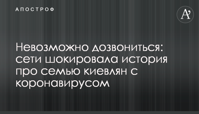 Неможливо додзвонитися: мережі шокувала історія про сім'ю киян з коронавірусом