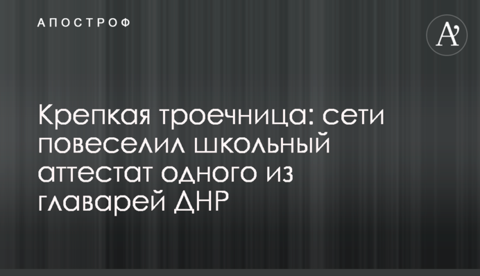 Крепкая троечница: сети повеселил школьный аттестат одного из главарей ДНР