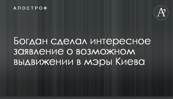 Богдан сделал интересное заявление о возможном выдвижении в мэры Киева