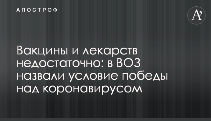 Вакцини і ліків недостатньо: в ВООЗ назвали умову перемоги над коронавірусом
