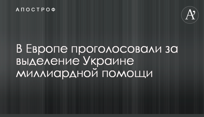 В Європі проголосували за виділення Україні мільярдної допомоги