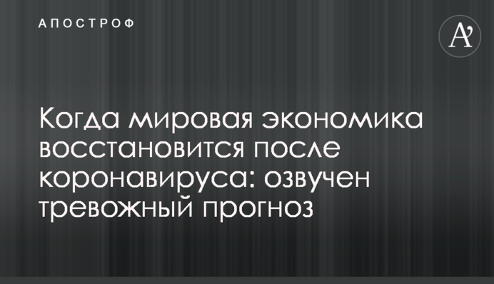 Коли світова економіка відновиться після коронавірусу: озвучено тривожний прогноз