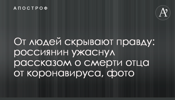 От людей скрывают правду: россиянин ужаснул рассказом о смерти отца от коронавируса, фото