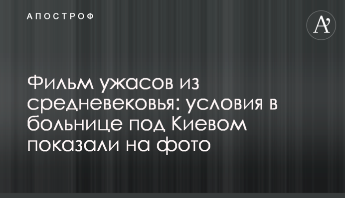 Фільм жахів з середньовіччя: умови в лікарні під Києвом показали на фото