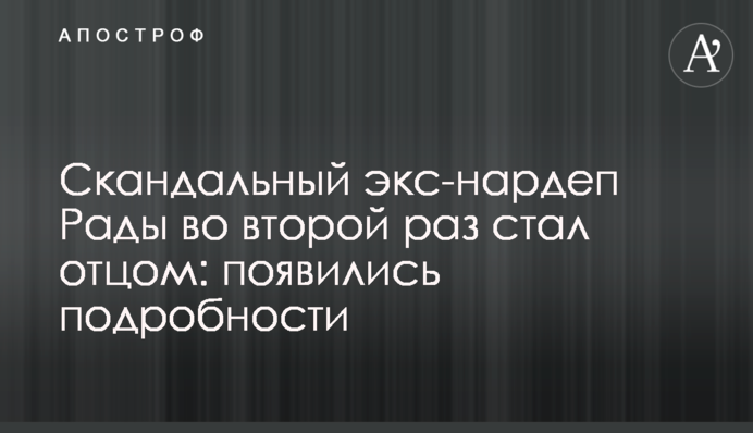 Скандальний екс-нардеп Ради вдруге став батьком: з'явилися подробиці