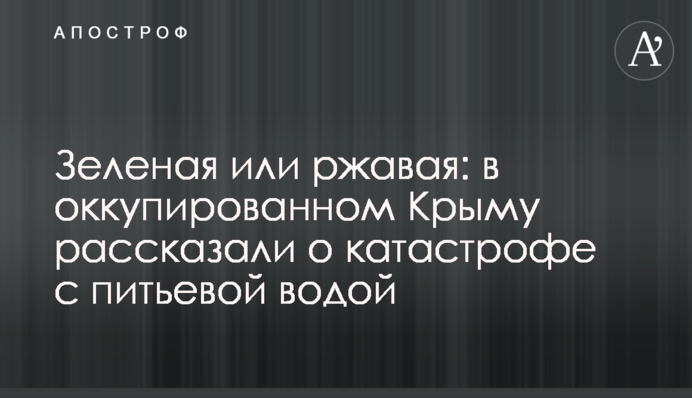 Зеленая или ржавая: в оккупированном Крыму рассказали о катастрофе с питьевой водой