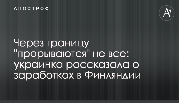 Через границу "прорываются" не все: украинка рассказала о заработках в Финляндии
