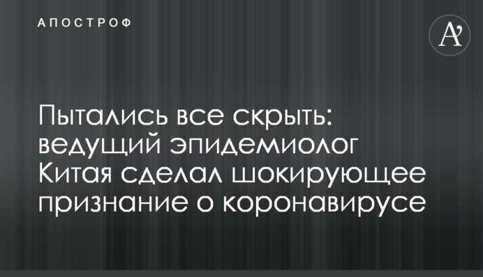 Намагалися все приховати: провідний епідеміолог Китаю зробив шокуюче зізнання про коронавірус