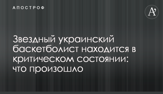Зірковий український баскетболіст знаходиться у критичному стані: що сталося