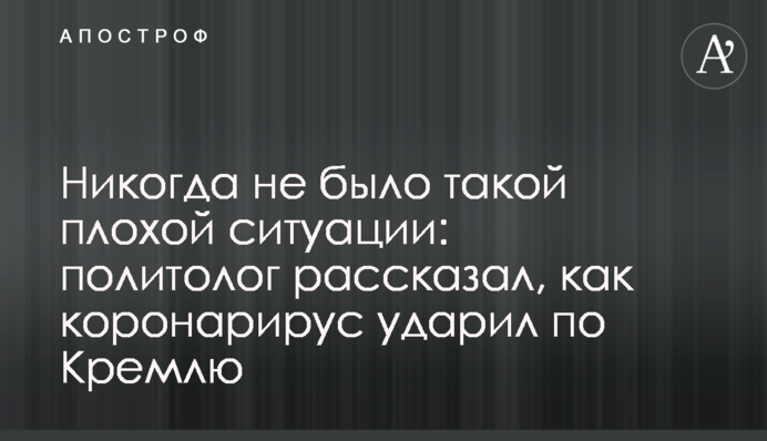 Ніколи не було такої поганої ситуації: політолог розповів, як коронарірус вдарив по Кремлю