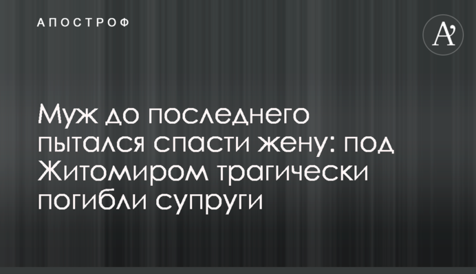 Муж до последнего пытался спасти жену: под Житомиром трагически погибли супруги