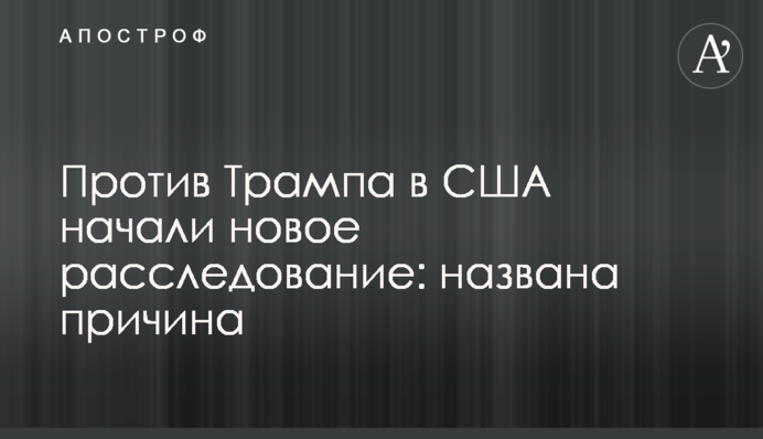 Проти Трампа у США почали нове розслідування: названо причину
