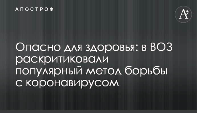 Небезпечно для здоров'я: у ВООЗ розкритикували популярний метод боротьби з коронавірусом