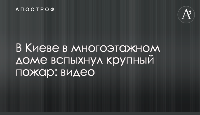 В Киеве в многоэтажном доме вспыхнул крупный пожар: видео