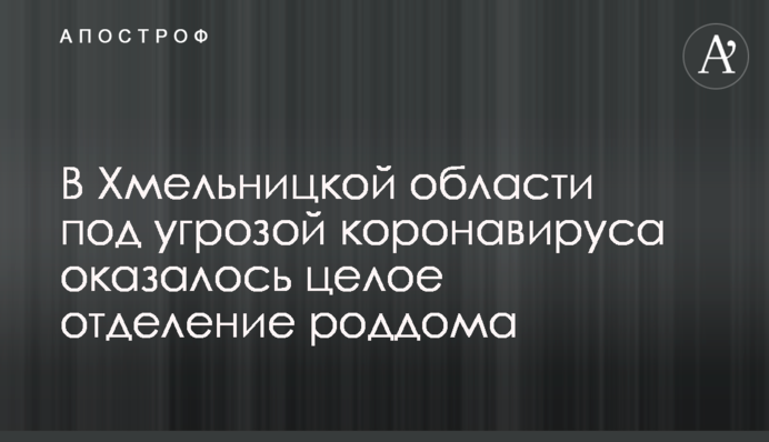 У Хмельницькій області під загрозою коронавірусу опинилося ціле відділення пологового будинку