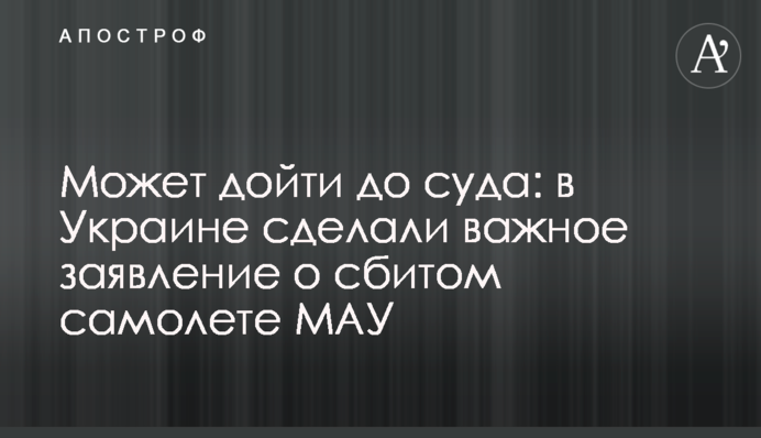 Может дойти до суда: в Украине сделали важное заявление о сбитом самолете МАУ